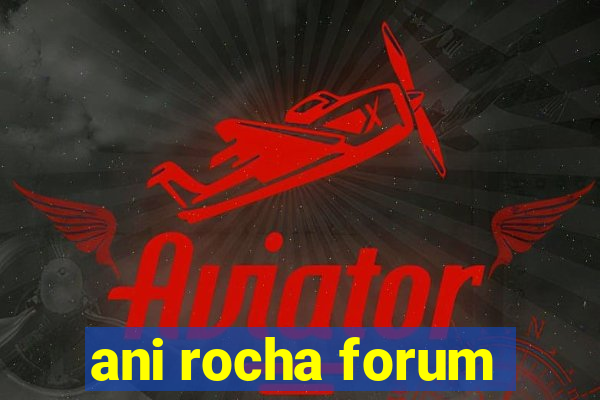 ani rocha forum